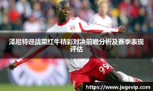 泽尼特迎战菜红牛精彩对决前瞻分析及赛季表现评估