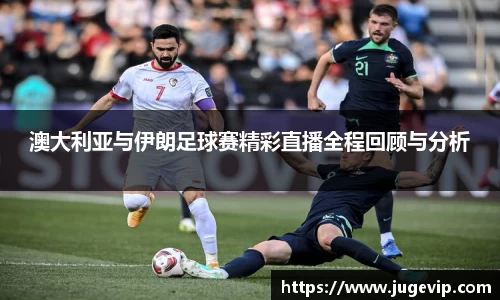 澳大利亚与伊朗足球赛精彩直播全程回顾与分析