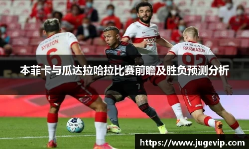本菲卡与瓜达拉哈拉比赛前瞻及胜负预测分析
