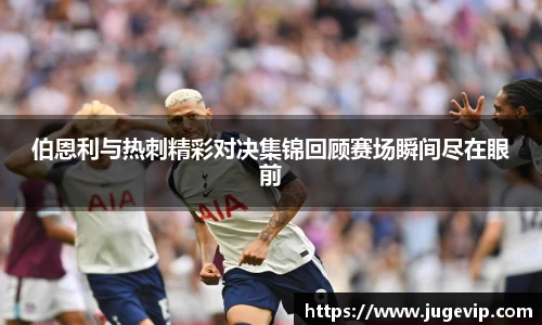 伯恩利与热刺精彩对决集锦回顾赛场瞬间尽在眼前